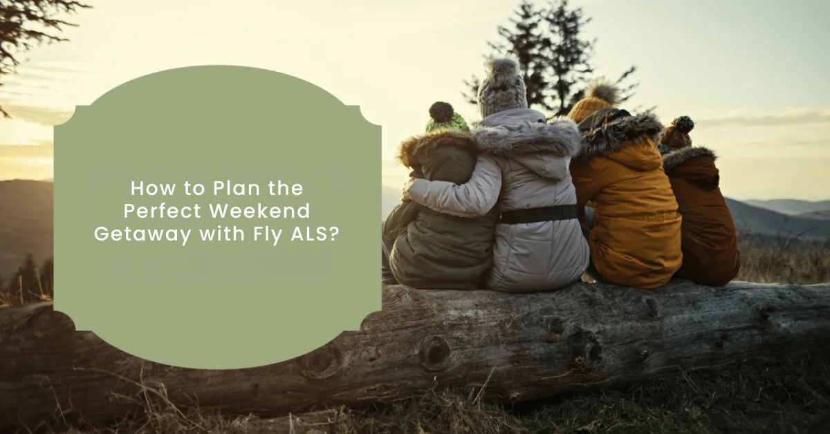 How to Plan the Perfect Weekend Getaway with Fly ALS?